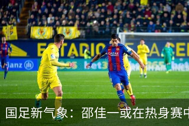 国足新气象：邵佳一或在热身赛中启用年轻新星，备战马尔代夫之战！